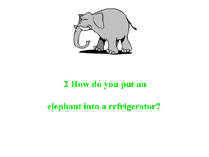2 How do you put an elephant into a refrigerator? 