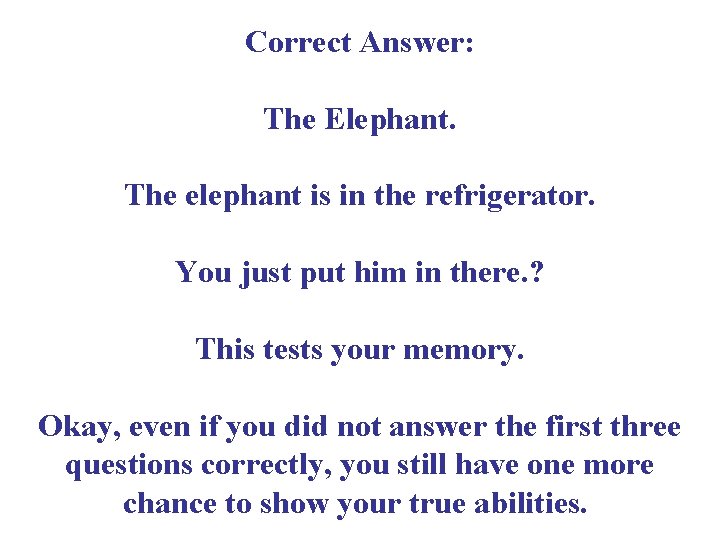 Correct Answer: The Elephant. The elephant is in the refrigerator. You just put him
