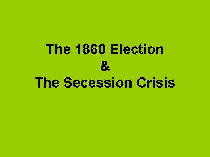 The 1860 Election & The Secession Crisis 
