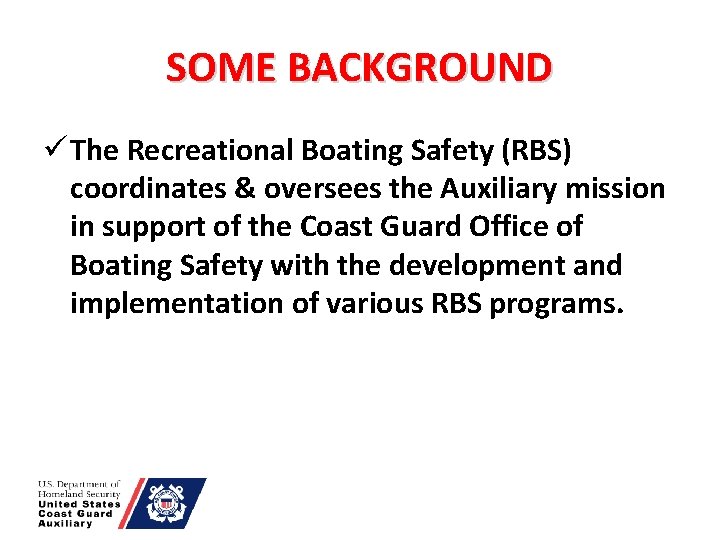 SOME BACKGROUND ü The Recreational Boating Safety (RBS) coordinates & oversees the Auxiliary mission