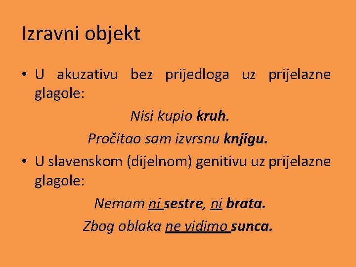 Izravni objekt • U akuzativu bez prijedloga uz prijelazne glagole: Nisi kupio kruh. Pročitao