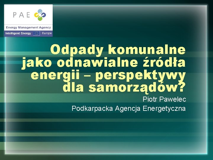 Odpady komunalne jako odnawialne źródła energii – perspektywy dla samorządów? Piotr Pawelec Podkarpacka Agencja