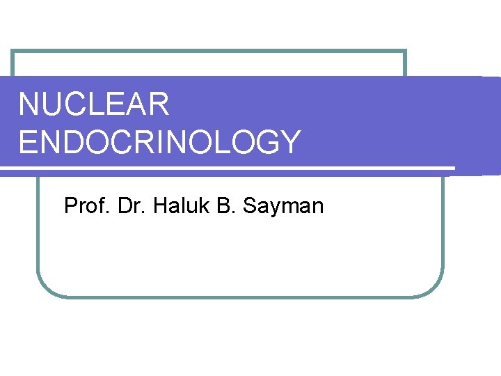 NUCLEAR ENDOCRINOLOGY Prof. Dr. Haluk B. Sayman 