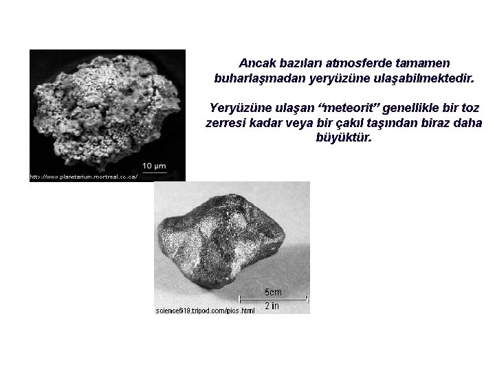 Ancak bazıları atmosferde tamamen buharlaşmadan yeryüzüne ulaşabilmektedir. Yeryüzüne ulaşan “meteorit” genellikle bir toz zerresi Ancak bazıları atmosferde tamamen buharlaşmadan yeryüzüne ulaşabilmektedir. Yeryüzüne ulaşan “meteorit” genellikle bir toz zerresi