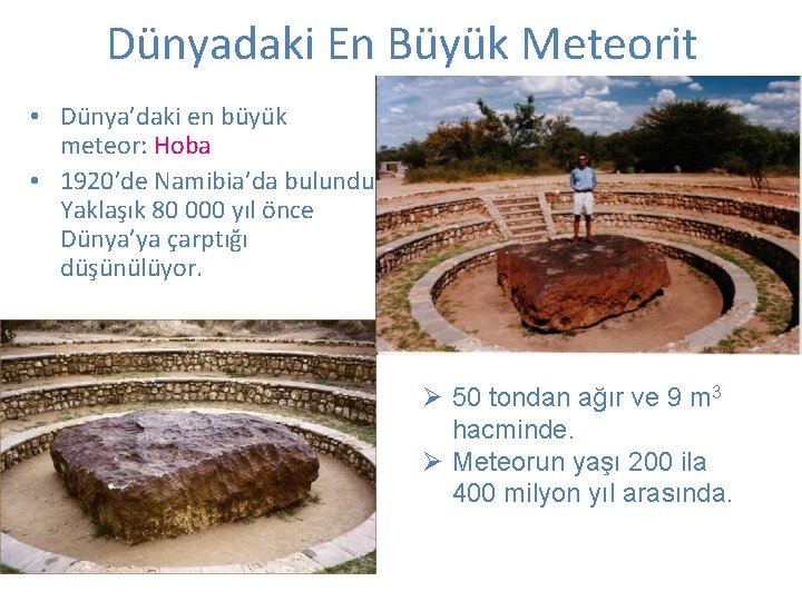 Dünyadaki En Büyük Meteorit • Dünya’daki en büyük meteor: Hoba • 1920’de Namibia’da bulundu. Dünyadaki En Büyük Meteorit • Dünya’daki en büyük meteor: Hoba • 1920’de Namibia’da bulundu.