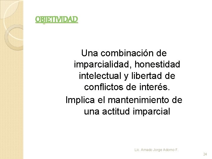 OBJETIVIDAD Una combinación de imparcialidad, honestidad intelectual y libertad de conflictos de interés. Implica