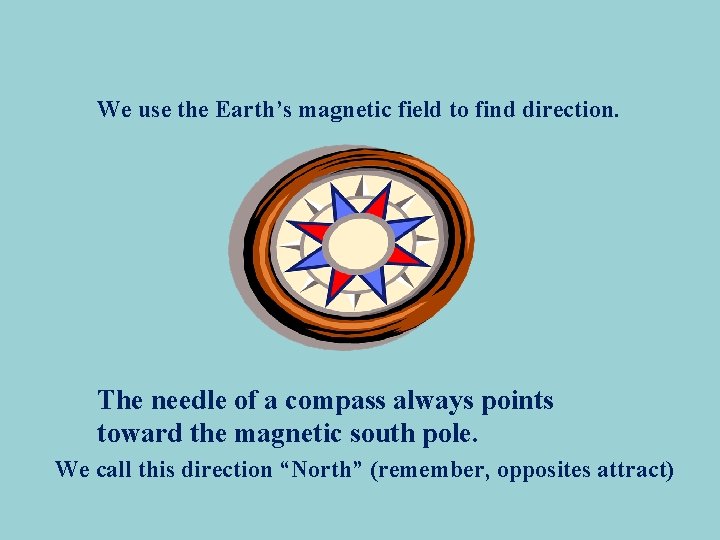 We use the Earth’s magnetic field to find direction. The needle of a compass