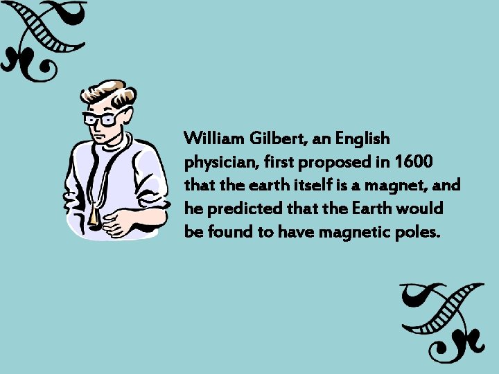 William Gilbert, an English physician, first proposed in 1600 that the earth itself is