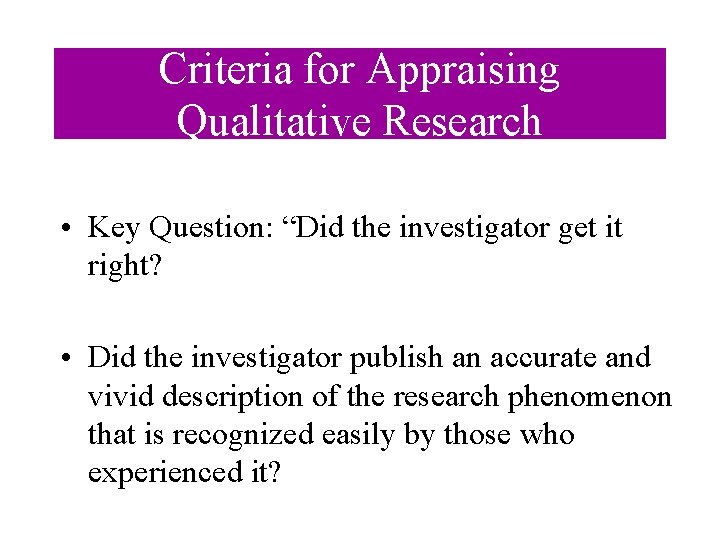 Criteria for Appraising Qualitative Research • Key Question: “Did the investigator get it right?