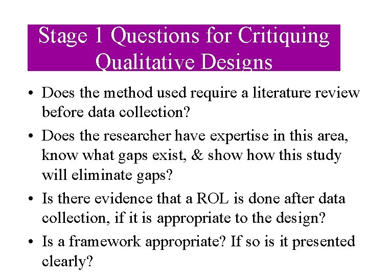 Stage 1 Questions for Critiquing Qualitative Designs • Does the method used require a