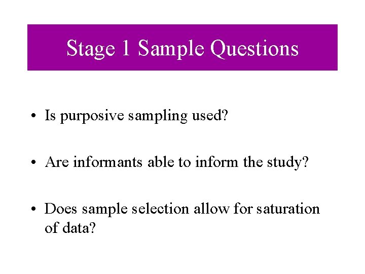 Stage 1 Sample Questions • Is purposive sampling used? • Are informants able to