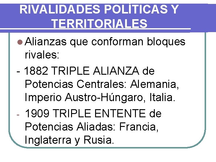 RIVALIDADES POLÍTICAS Y TERRITORIALES l Alianzas que conforman bloques rivales: - 1882 TRIPLE ALIANZA