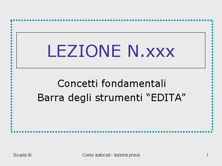 LEZIONE N. xxx Concetti fondamentali Barra degli strumenti “EDITA” Scuola Si Corso autocad -