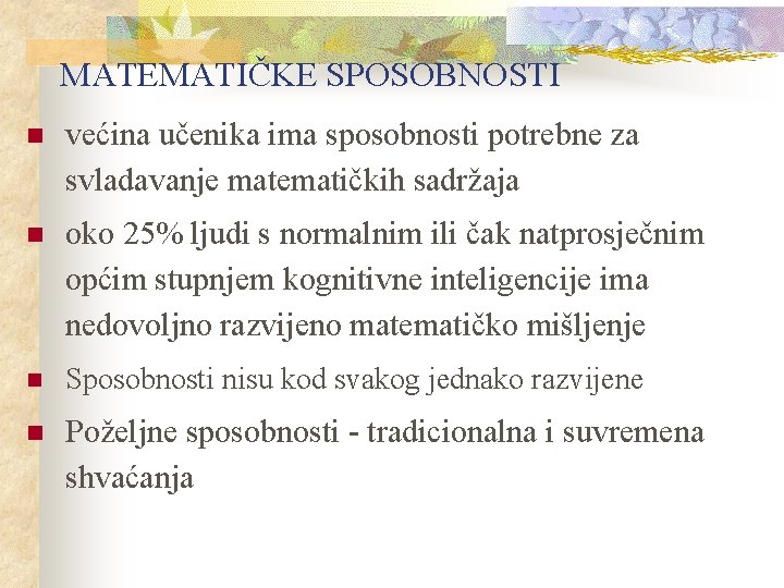 MATEMATIČKE SPOSOBNOSTI n većina učenika ima sposobnosti potrebne za svladavanje matematičkih sadržaja n oko