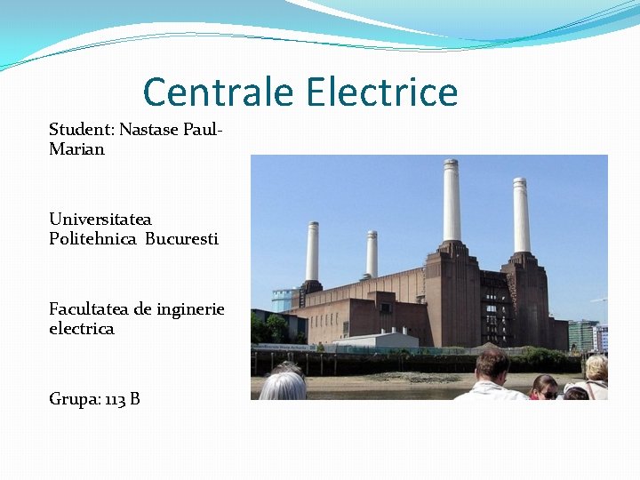 Centrale Electrice Student: Nastase Paul. Marian Universitatea Politehnica Bucuresti Facultatea de inginerie electrica Grupa: