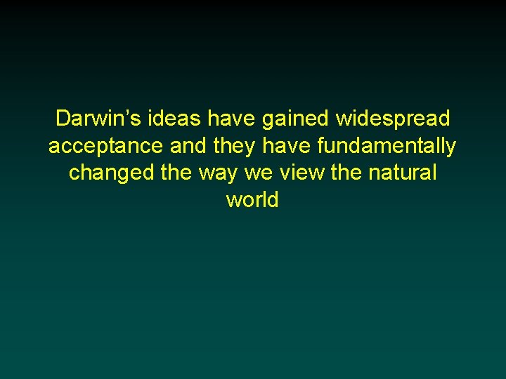 Darwin’s ideas have gained widespread acceptance and they have fundamentally changed the way we