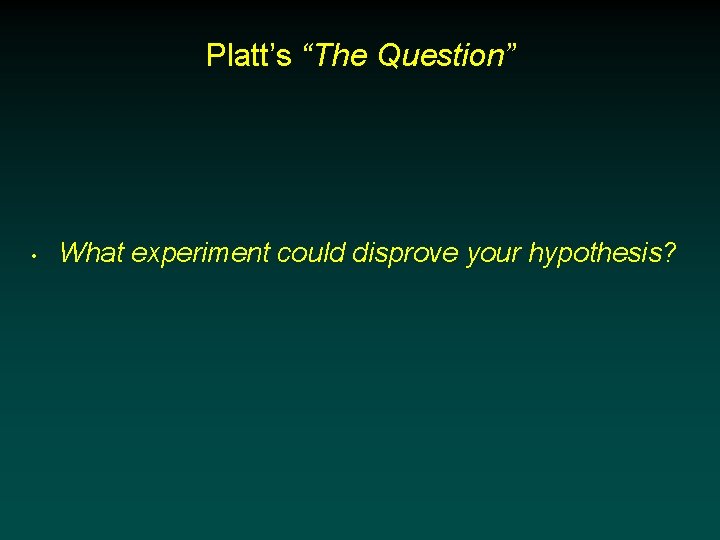 Platt’s “The Question” • What experiment could disprove your hypothesis? 