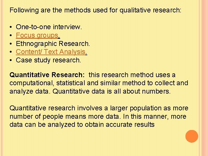 Following are the methods used for qualitative research: • • • One-to-one interview. Focus