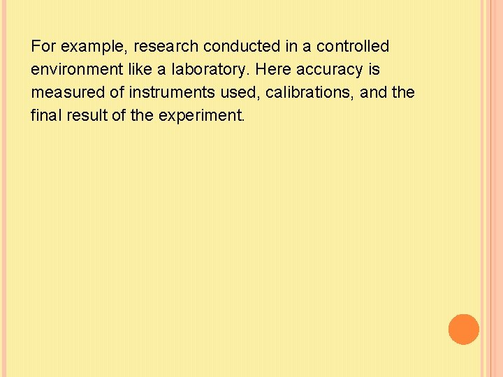 For example, research conducted in a controlled environment like a laboratory. Here accuracy is