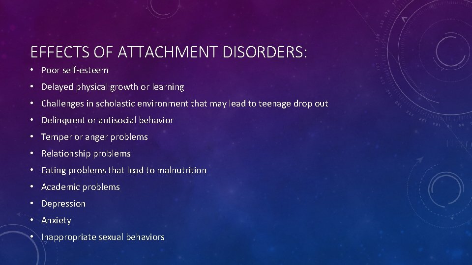 EFFECTS OF ATTACHMENT DISORDERS: • Poor self-esteem • Delayed physical growth or learning •