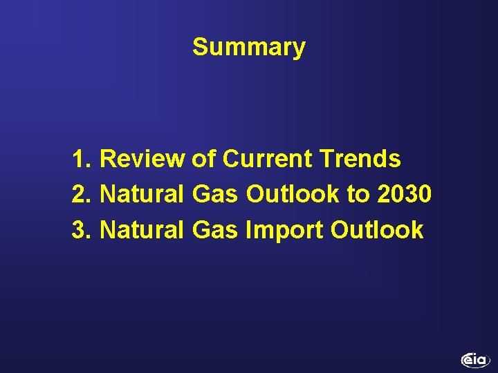 Summary 1. Review of Current Trends 2. Natural Gas Outlook to 2030 3. Natural