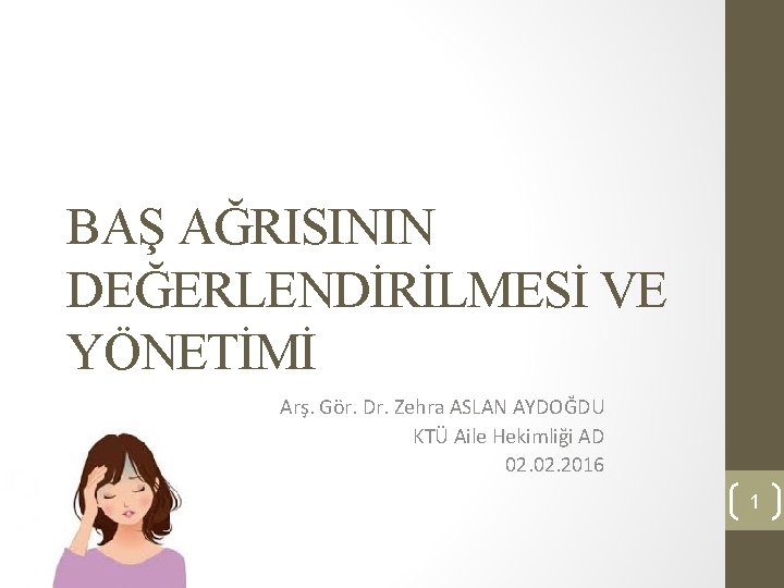 BAŞ AĞRISININ DEĞERLENDİRİLMESİ VE YÖNETİMİ Arş. Gör. Dr. Zehra ASLAN AYDOĞDU KTÜ Aile Hekimliği