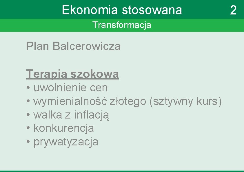 Ekonomia stosowana Transformacja Plan Balcerowicza Terapia szokowa • uwolnienie cen • wymienialność złotego (sztywny