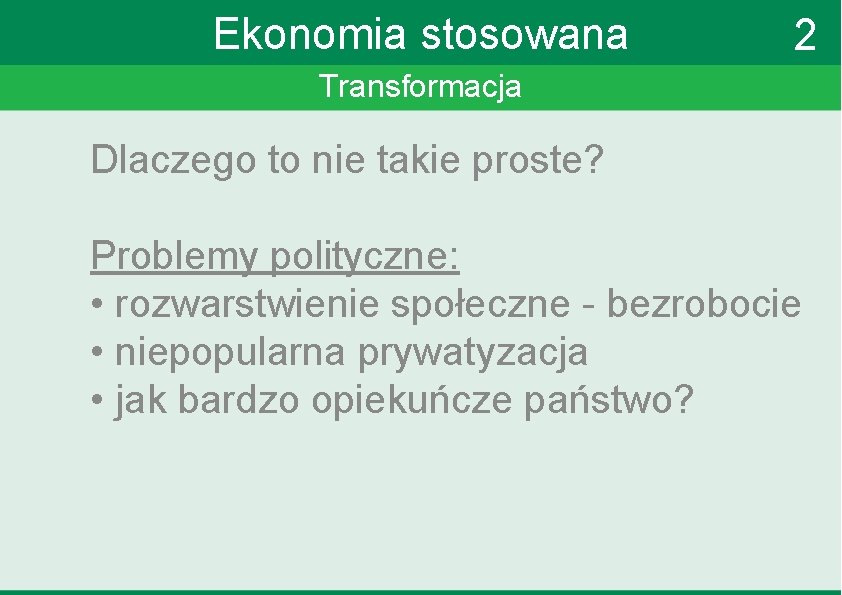 Ekonomia stosowana 2 Transformacja Dlaczego to nie takie proste? Problemy polityczne: • rozwarstwienie społeczne