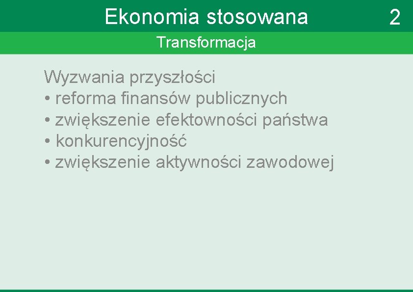 Ekonomia stosowana Transformacja Wyzwania przyszłości • reforma finansów publicznych • zwiększenie efektowności państwa •