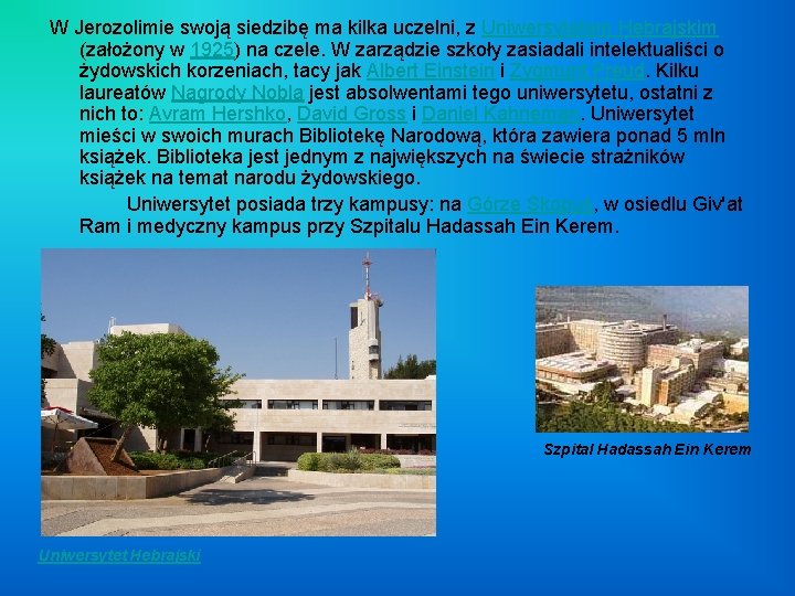W Jerozolimie swoją siedzibę ma kilka uczelni, z Uniwersytetem Hebrajskim (założony w 1925) na W Jerozolimie swoją siedzibę ma kilka uczelni, z Uniwersytetem Hebrajskim (założony w 1925) na