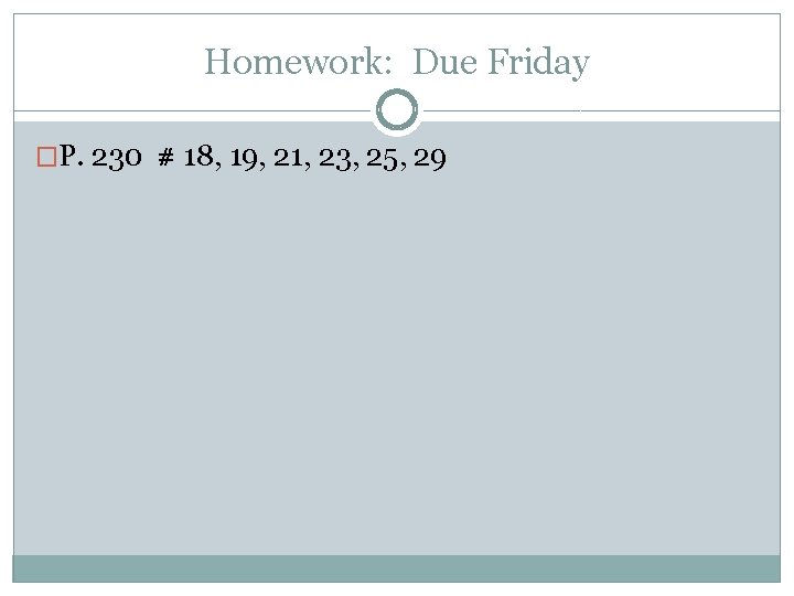 Homework: Due Friday �P. 230 # 18, 19, 21, 23, 25, 29 