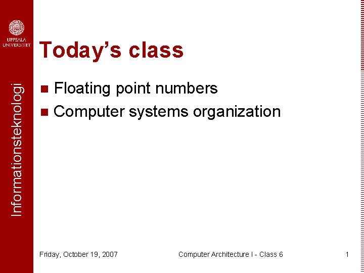 Informationsteknologi Today’s class Floating point numbers n Computer systems organization n Friday, October 19,