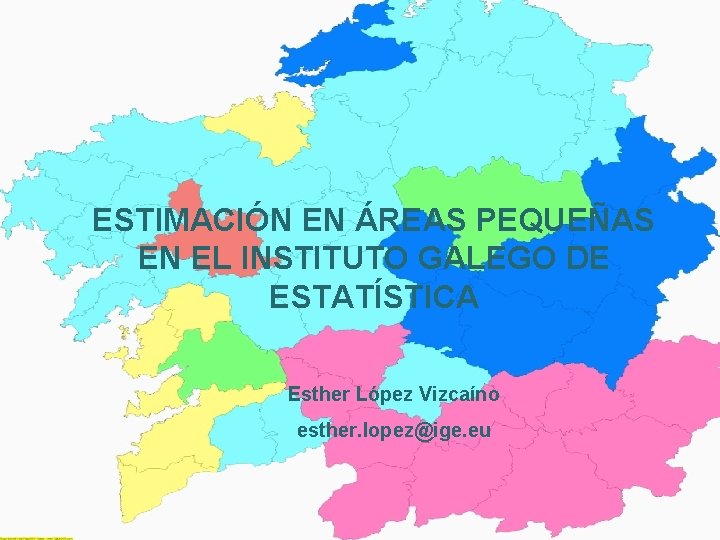 ESTIMACIÓN EN ÁREAS PEQUEÑAS EN EL INSTITUTO GALEGO DE ESTATÍSTICA Esther López Vizcaíno esther.