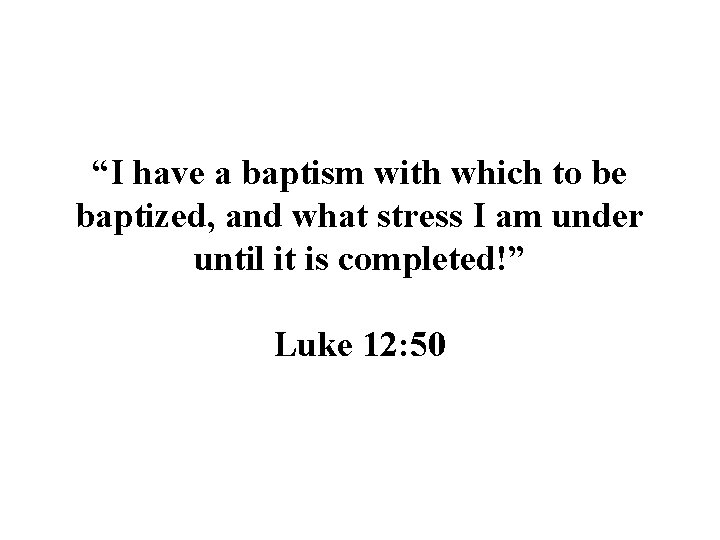 “I have a baptism with which to be baptized, and what stress I am