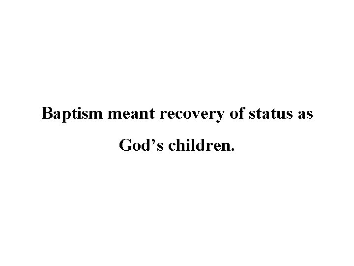Baptism meant recovery of status as God’s children. 