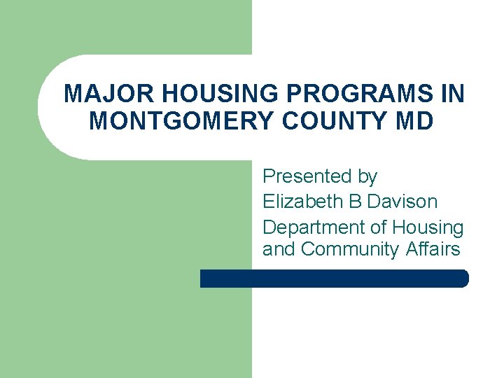 MAJOR HOUSING PROGRAMS IN MONTGOMERY COUNTY MD Presented by Elizabeth B Davison Department of