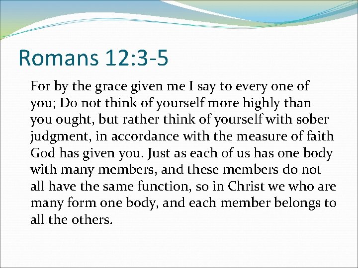 Romans 12: 3 -5 For by the grace given me I say to every