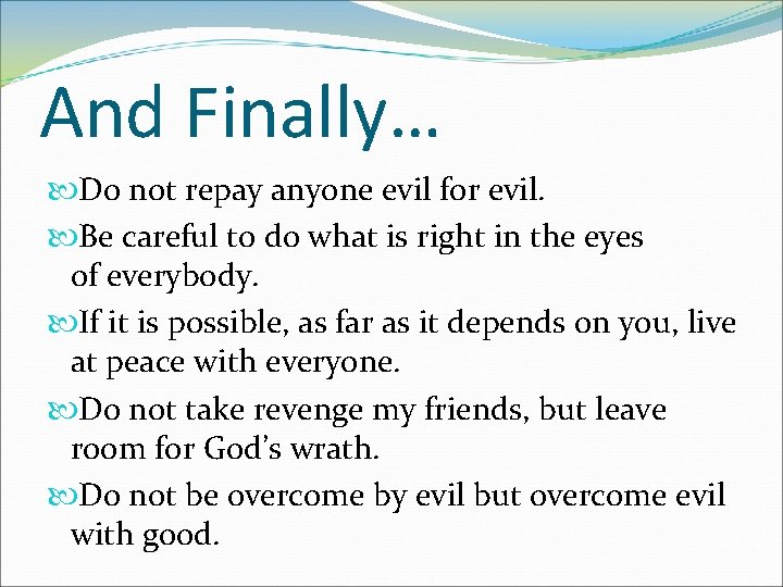 And Finally… Do not repay anyone evil for evil. Be careful to do what