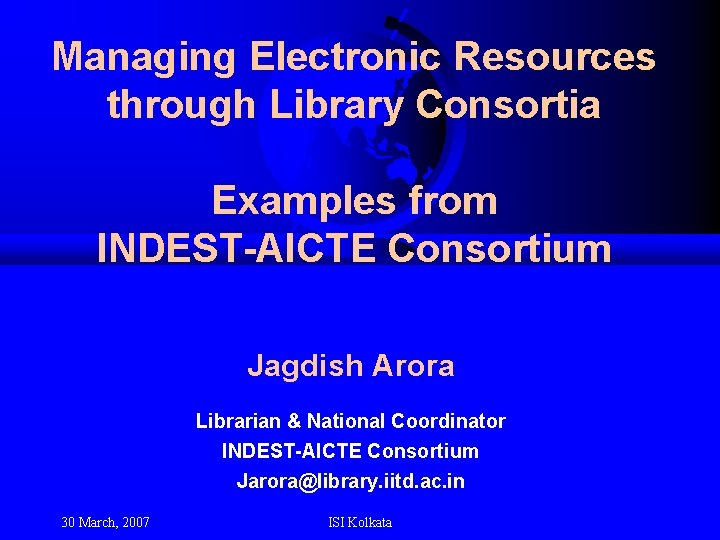 Managing Electronic Resources through Library Consortia Examples from INDEST-AICTE Consortium Jagdish Arora Librarian &