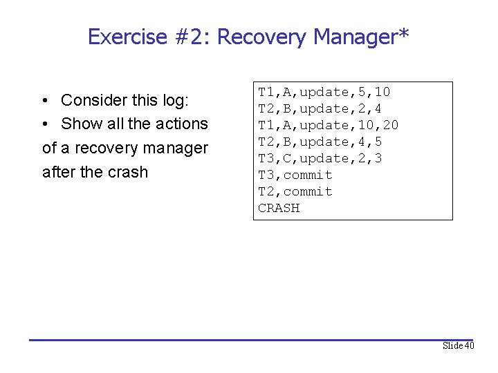 Exercise #2: Recovery Manager* • Consider this log: • Show all the actions of