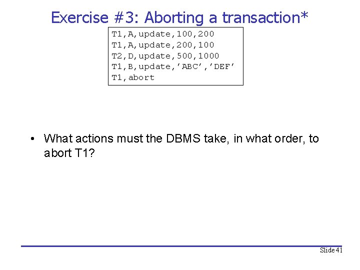 Exercise #3: Aborting a transaction* T 1, A, update, 100, 200 T 1, A,