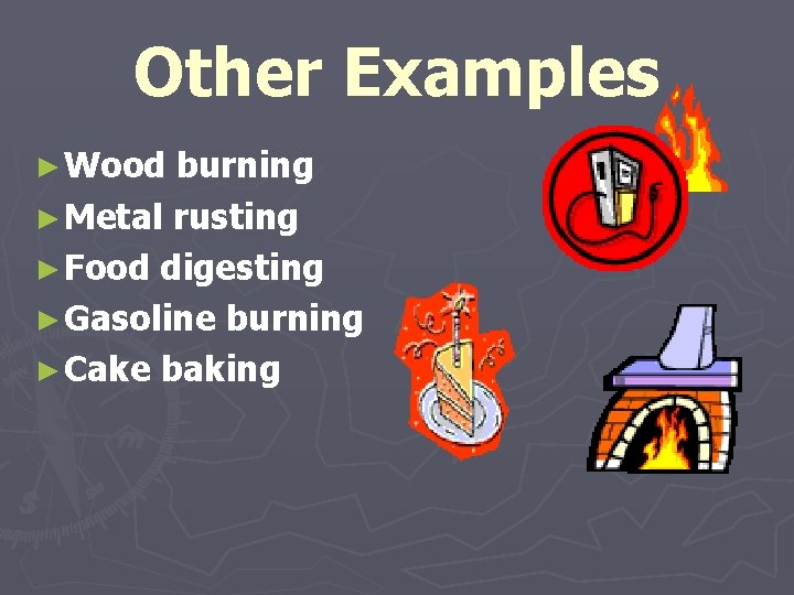 Other Examples ► Wood burning ► Metal rusting ► Food digesting ► Gasoline burning Other Examples ► Wood burning ► Metal rusting ► Food digesting ► Gasoline burning