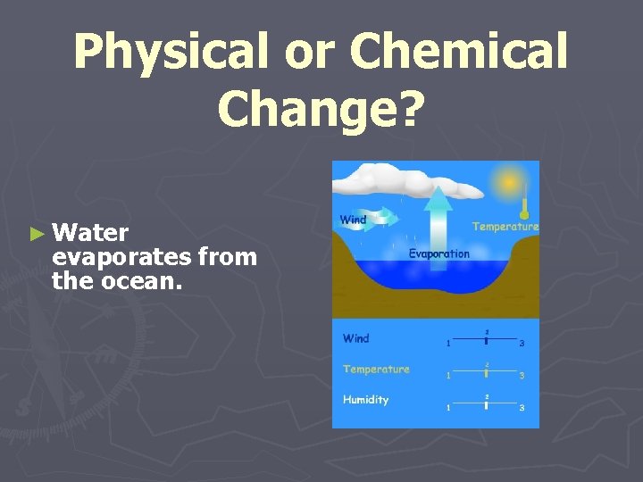 Physical or Chemical Change? ► Water evaporates from the ocean. Physical or Chemical Change? ► Water evaporates from the ocean.