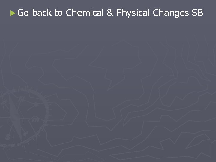 ► Go back to Chemical & Physical Changes SB 