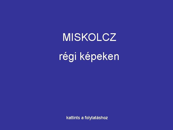 MISKOLCZ régi képeken kattints a folytatáshoz 