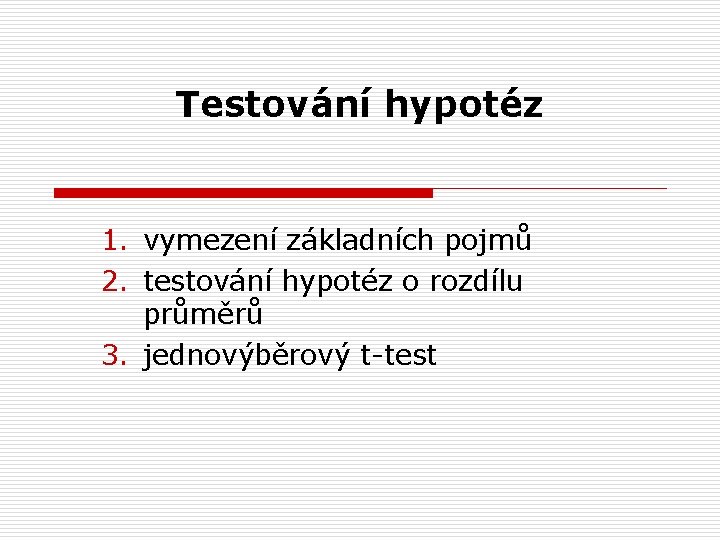 Testování hypotéz 1. vymezení základních pojmů 2. testování hypotéz o rozdílu průměrů 3. jednovýběrový