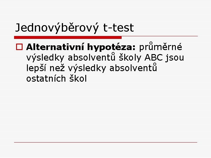 Jednovýběrový t-test o Alternativní hypotéza: průměrné výsledky absolventů školy ABC jsou lepší než výsledky