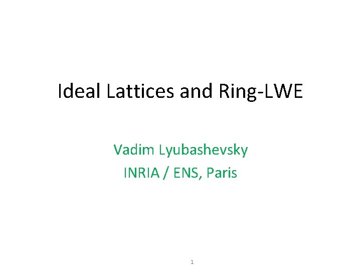 Ideal Lattices and Ring-LWE Vadim Lyubashevsky INRIA / ENS, Paris 1 