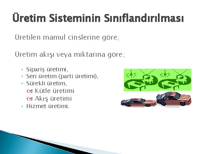 Üretim Sisteminin Sınıflandırılması Üretilen mamul cinslerine göre; Üretim akışı veya miktarına göre; ◦ Sipariş