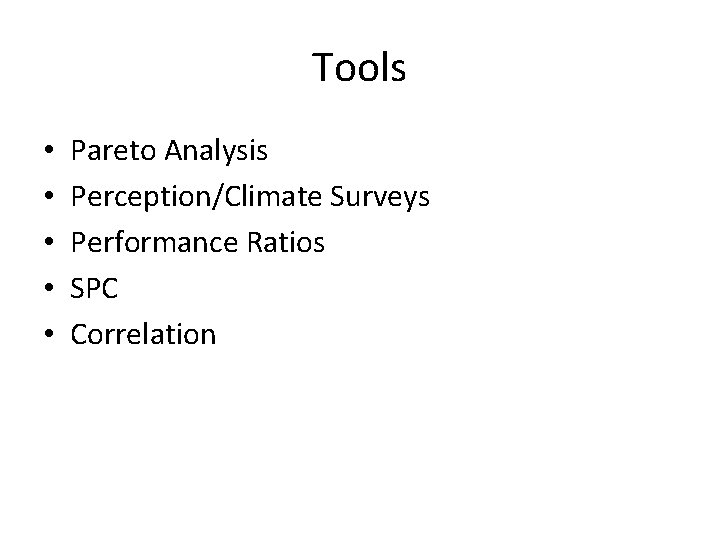 Tools • • • Pareto Analysis Perception/Climate Surveys Performance Ratios SPC Correlation 